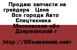 Продаю запчасти на грейдера › Цена ­ 10 000 - Все города Авто » Спецтехника   . Московская обл.,Дзержинский г.